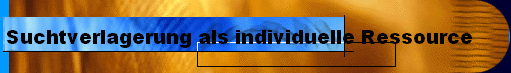  Suchtverlagerung als individuelle Ressource 